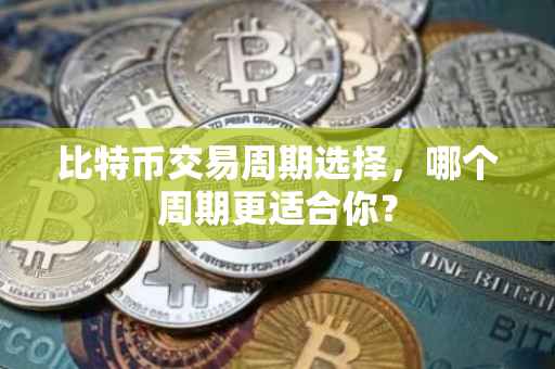 比特币交易周期选择，哪个周期更适合你？