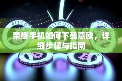 荣耀手机如何下载意欧，详细步骤与指南