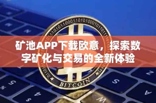 矿池APP下载欧意，探索数字矿化与交易的全新体验