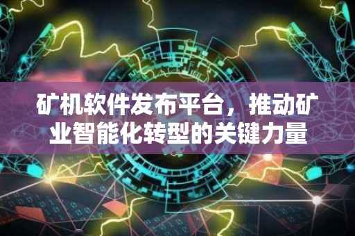矿机软件发布平台，推动矿业智能化转型的关键力量