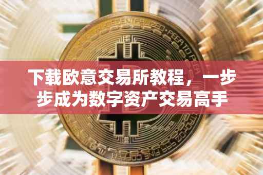 下载欧意交易所教程，一步步成为数字资产交易高手