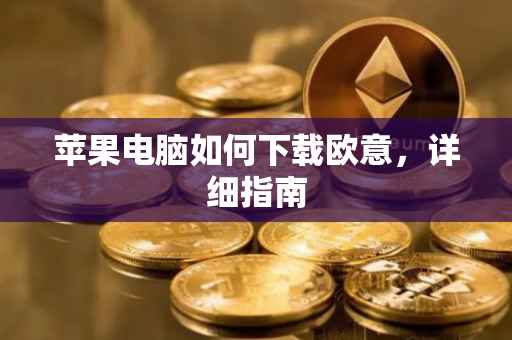 苹果电脑如何下载欧意，详细指南