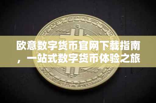 欧意数字货币官网下载指南，一站式数字货币体验之旅