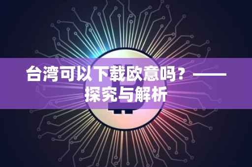 台湾可以下载欧意吗？——探究与解析