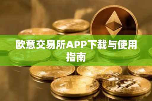 欧意交易所APP下载与使用指南