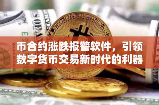 币合约涨跌报警软件，引领数字货币交易新时代的利器