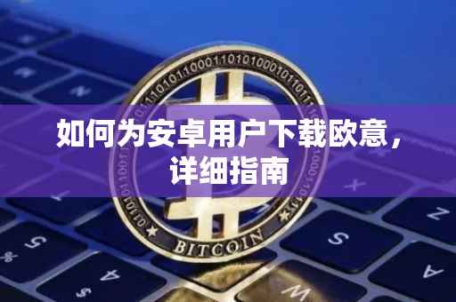 如何为安卓用户下载欧意，详细指南