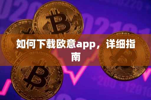 如何下载欧意app，详细指南