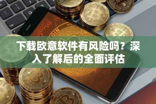 下载欧意软件有风险吗？深入了解后的全面评估