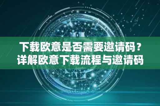 下载欧意是否需要邀请码？详解欧意下载流程与邀请码的作用