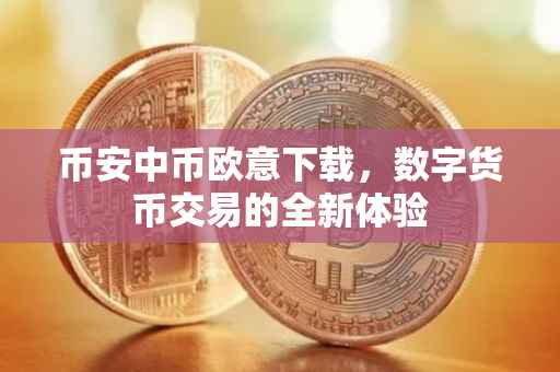 币安中币欧意下载，数字货币交易的全新体验