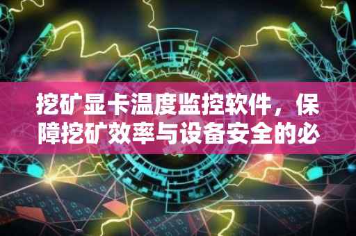 挖矿显卡温度监控软件，保障挖矿效率与设备安全的必备工具