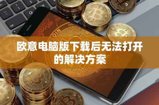 欧意电脑版下载后无法打开的解决方案