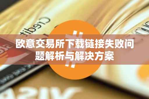 欧意交易所下载链接失败问题解析与解决方案