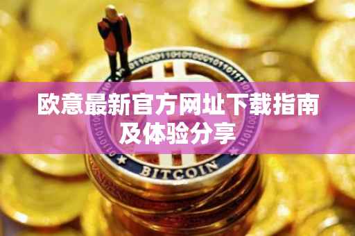 欧意最新官方网址下载指南及体验分享