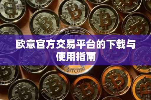 欧意官方交易平台的下载与使用指南