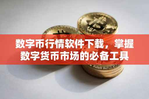 数字币行情软件下载，掌握数字货币市场的必备工具