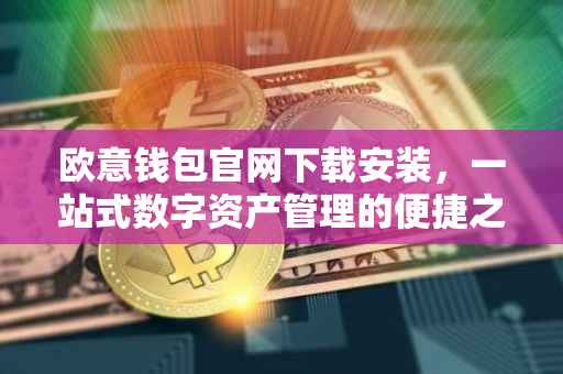 欧意钱包官网下载安装，一站式数字资产管理的便捷之选