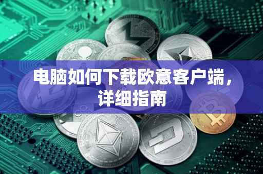电脑如何下载欧意客户端，详细指南