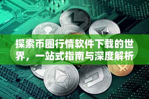 探索币圈行情软件下载的世界，一站式指南与深度解析