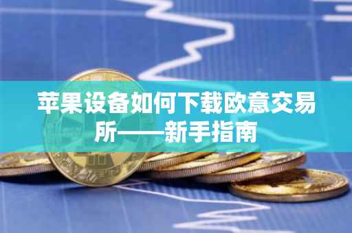 苹果设备如何下载欧意交易所——新手指南