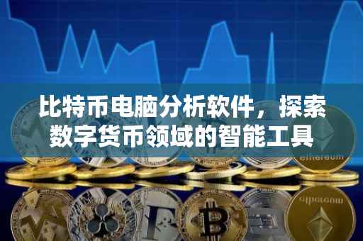 比特币电脑分析软件，探索数字货币领域的智能工具