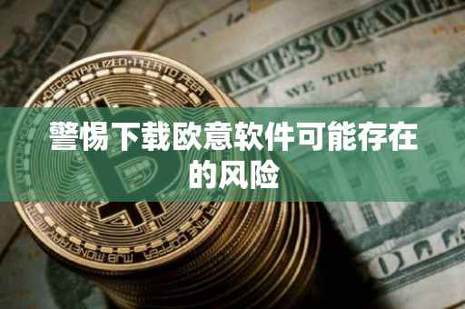 警惕下载欧意软件可能存在的风险