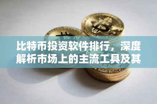 比特币投资软件排行，深度解析市场上的主流工具及其特性