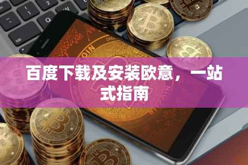 百度下载及安装欧意，一站式指南