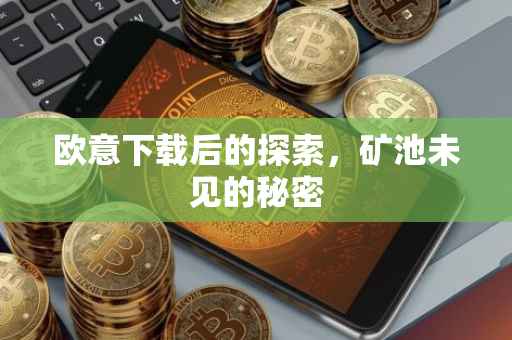 欧意下载后的探索，矿池未见的秘密