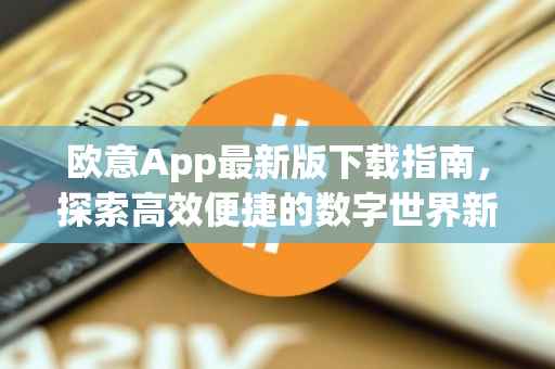 欧意App最新版下载指南，探索高效便捷的数字世界新体验