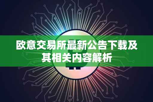 欧意交易所最新公告下载及其相关内容解析