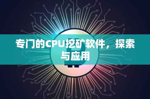专门的CPU挖矿软件，探索与应用