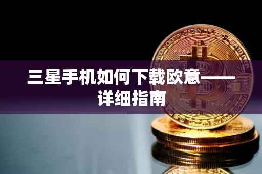 三星手机如何下载欧意——详细指南