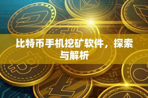 比特币手机挖矿软件，探索与解析