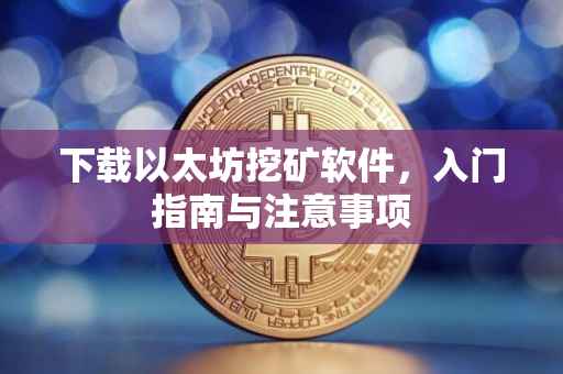 下载以太坊挖矿软件，入门指南与注意事项