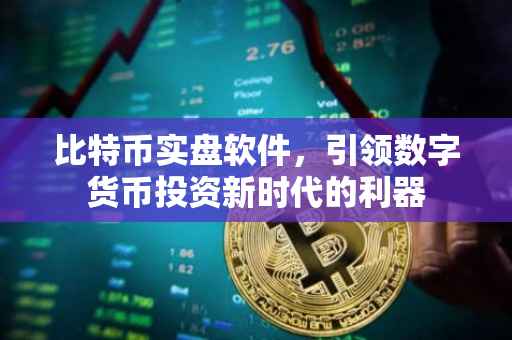比特币实盘软件，引领数字货币投资新时代的利器
