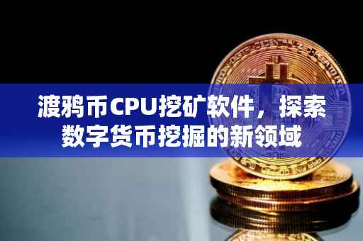 渡鸦币CPU挖矿软件，探索数字货币挖掘的新领域