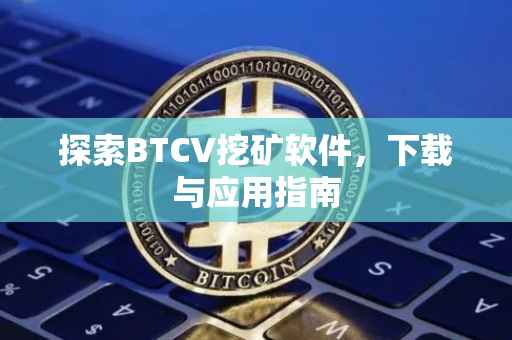 探索BTCV挖矿软件，下载与应用指南