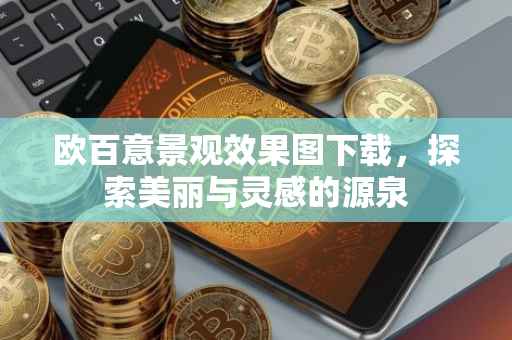 欧百意景观效果图下载，探索美丽与灵感的源泉