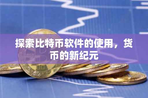 探索比特币软件的使用，货币的新纪元