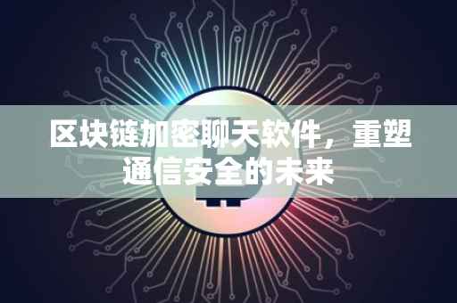 区块链加密聊天软件，重塑通信安全的未来