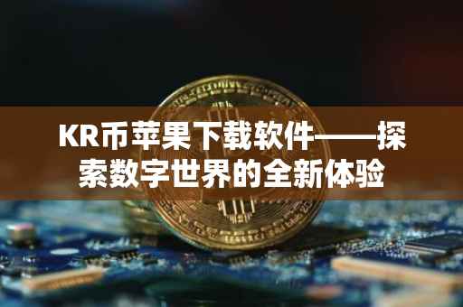 KR币苹果下载软件——探索数字世界的全新体验