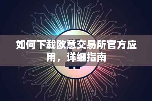如何下载欧意交易所官方应用，详细指南