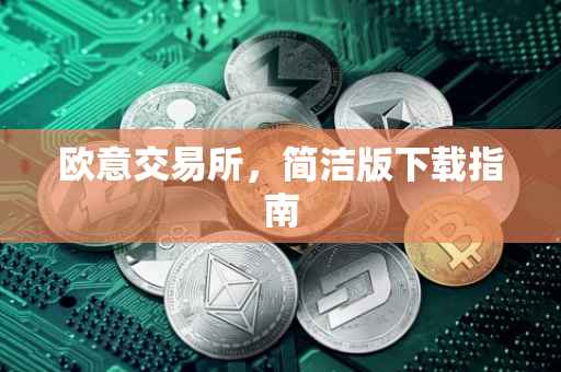 欧意交易所，简洁版下载指南