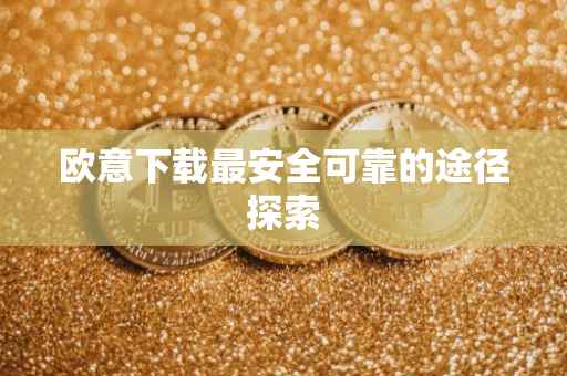 欧意下载最安全可靠的途径探索