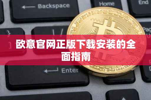 欧意官网正版下载安装的全面指南