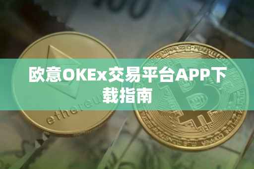 欧意OKEx交易平台APP下载指南