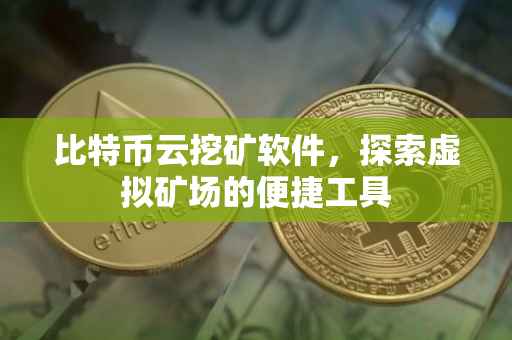 比特币云挖矿软件，探索虚拟矿场的便捷工具