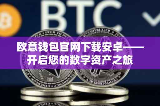 欧意钱包官网下载安卓——开启您的数字资产之旅